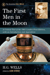 Title: The First Men in the Moon: A Critical Text of the 1901 London First Edition, with an Introduction and Appendices, Author: H. G. Wells