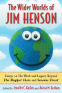 The Wider Worlds of Jim Henson: Essays on His Work and Legacy Beyond The Muppet Show and Sesame Street