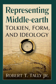 Title: Representing Middle-earth: Tolkien, Form, and Ideology, Author: Robert T. Tally Jr.