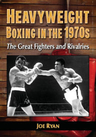 Title: Heavyweight Boxing in the 1970s: The Great Fighters and Rivalries, Author: Joe Ryan