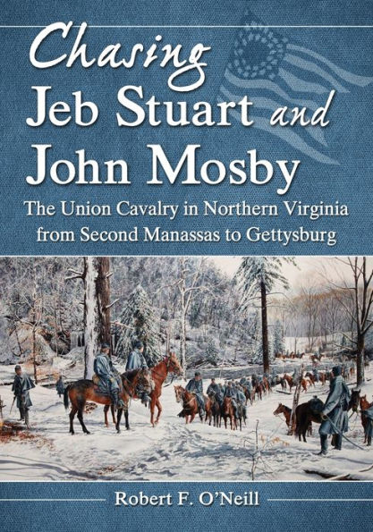 Chasing Jeb Stuart and John Mosby: The Union Cavalry in Northern Virginia from Second Manassas to Gettysburg