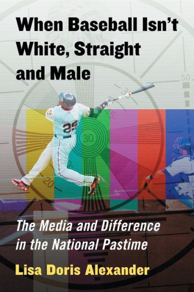 When Baseball Isn't White, Straight and Male: The Media and Difference in the National Pastime