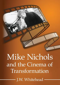 Title: Mike Nichols and the Cinema of Transformation, Author: J.W. Whitehead