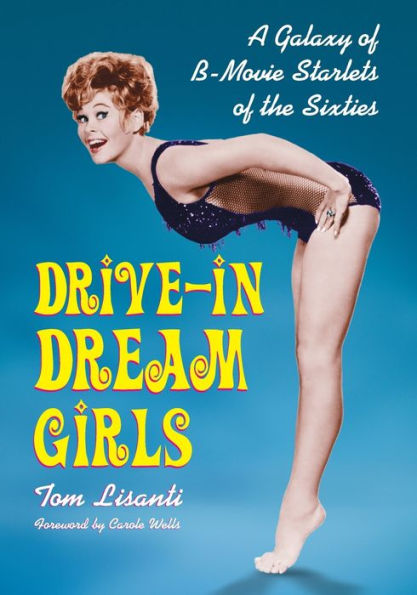 Drive-in Dream Girls: A Galaxy of B-Movie Starlets of the Sixties