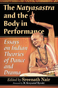 Title: The Natyasastra and the Body in Performance: Essays on Indian Theories of Dance and Drama, Author: Sreenath Nair