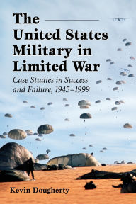 The United States Military in Limited War: Case Studies in Success and Failure, 1945-1999