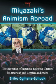 Title: Miyazaki's Animism Abroad: The Reception of Japanese Religious Themes by American and German Audiences, Author: Eriko Ogihara-Schuck
