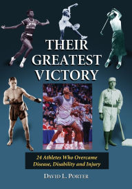 Their Greatest Victory: 24 Athletes Who Overcame Disease, Disability and Injury