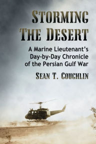 Title: Storming the Desert: A Marine Lieutenant's Day-by-Day Chronicle of the Persian Gulf War, Author: Sean T. Coughlin