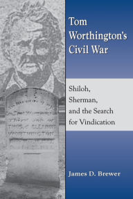 Title: Tom Worthington's Civil War: Shiloh, Sherman, and the Search for Vindication, Author: James D. Brewer