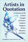 Artists in Quotation: A Dictionary of the Creative Thoughts of Painters, Sculptors, Designers, Writers, Educators, and Others