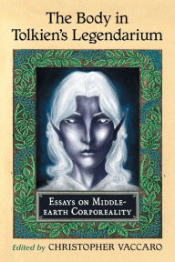 Title: The Body in Tolkien's Legendarium: Essays on Middle-earth Corporeality, Author: Christopher Vaccaro