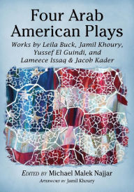 Title: Four Arab American Plays: Works by Leila Buck, Jamil Khoury, Yussef El Guindi, and Lameece Issaq & Jacob Kader, Author: Michael Malek Najjar