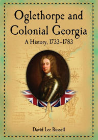 Oglethorpe and Colonial Georgia: A History, 1733-1783
