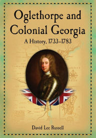 Title: Oglethorpe and Colonial Georgia: A History, 1733-1783, Author: David Lee Russell