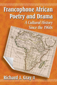 Title: Francophone African Poetry and Drama: A Cultural History Since the 1960s, Author: Richard J. Gray II