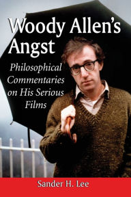 Title: Woody Allen's Angst: Philosophical Commentaries on His Serious Films, Author: Sander H. Lee