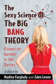 Title: The Sexy Science of The Big Bang Theory: Essays on Gender in the Series, Author: Nadine Farghaly