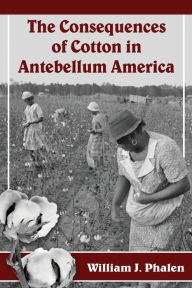 Title: The Consequences of Cotton in Antebellum America, Author: William J. Phalen