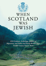 Title: When Scotland Was Jewish: DNA Evidence, Archeology, Analysis of Migrations, and Public and Family Records Show Twelfth Century Semitic Roots, Author: Elizabeth Caldwell Hirschman