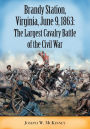 Brandy Station, Virginia, June 9, 1863: The Largest Cavalry Battle of the Civil War