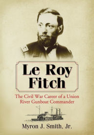 Title: Le Roy Fitch: The Civil War Career of a Union River Gunboat Commander, Author: Myron J. Smith Jr.