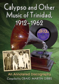 Title: Calypso and Other Music of Trinidad, 1912-1962: An Annotated Discography, Author: Craig Martin Gibbs