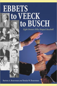 Title: Ebbets to Veeck to Busch: Eight Owners Who Shaped Baseball, Author: Burton A. Boxerman