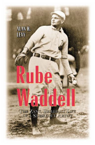 Title: Rube Waddell: The Zany, Brilliant Life of a Strikeout Artist, Author: Alan H. Levy