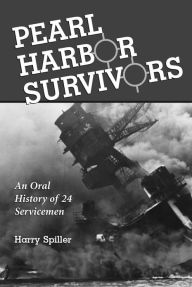 Title: Pearl Harbor Survivors: An Oral History of 24 Servicemen, Author: Harry Spiller