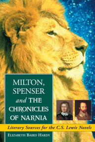 Title: Milton, Spenser and The Chronicles of Narnia: Literary Sources for the C.S. Lewis Novels, Author: Elizabeth Baird Hardy