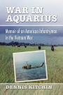 War in Aquarius: Memoir of an American Infantryman in the Vietnam War
