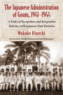 The Japanese Administration of Guam, 1941-1944: A Study of Occupation and Integration Policies, with Japanese Oral Histories