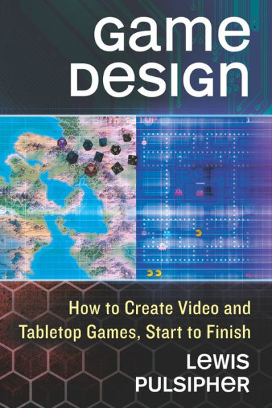Game Design: How to Create Video and Tabletop Games, Start to Finish
