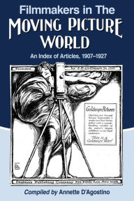 Title: Filmmakers in The Moving Picture World: An Index of Articles, 1907-1927, Author: Annette D'Agostino