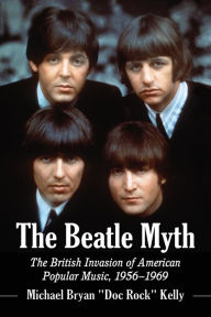 Title: The Beatle Myth: The British Invasion of American Popular Music, 1956-1969, Author: Michael Bryan 