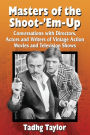 Masters of the Shoot-'Em-Up: Conversations with Directors, Actors and Writers of Vintage Action Movies and Television Shows