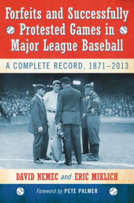 Title: Forfeits and Successfully Protested Games in Major League Baseball: A Complete Record, 1871-2013, Author: David Nemec