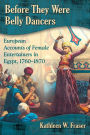 Before They Were Belly Dancers: European Accounts of Female Entertainers in Egypt, 1760-1870