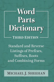 Title: Word Parts Dictionary: Standard and Reverse Listings of Prefixes, Suffixes, Roots and Combining Forms, 3d ed., Author: Michael J. Sheehan