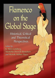 Title: Flamenco on the Global Stage: Historical, Critical and Theoretical Perspectives, Author: K. Meira Goldberg