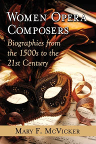 Title: Women Opera Composers: Biographies from the 1500s to the 21st Century, Author: Mary F. McVicker