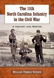 Title: The 11th North Carolina Infantry in the Civil War: A History and Roster, Author: William Thomas Venner