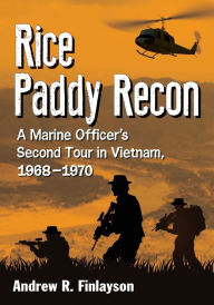 Title: Rice Paddy Recon: A Marine Officer's Second Tour in Vietnam, 1968-1970, Author: Andrew R. Finlayson