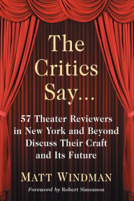 Title: The Critics Say...: 57 Theater Reviewers in New York and Beyond Discuss Their Craft and Its Future, Author: Matt Windman
