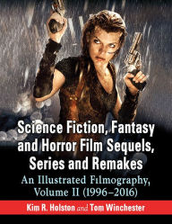 Title: Science Fiction, Fantasy and Horror Film Sequels, Series and Remakes: An Illustrated Filmography, Volume II (1996-2016), Author: Kim R. Holston