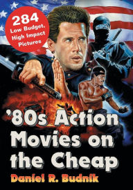 Title: '80s Action Movies on the Cheap: 284 Low Budget, High Impact Pictures, Author: Daniel R. Budnik