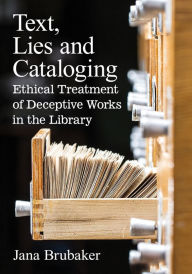Title: Text, Lies and Cataloging: Ethical Treatment of Deceptive Works in the Library, Author: Jana Brubaker