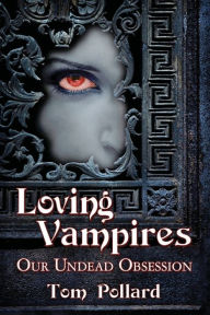 Title: Loving Vampires: Our Undead Obsession, Author: Tom Pollard