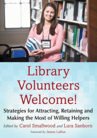 Title: Library Volunteers Welcome!: Strategies for Attracting, Retaining and Making the Most of Willing Helpers, Author: Carol Smallwood